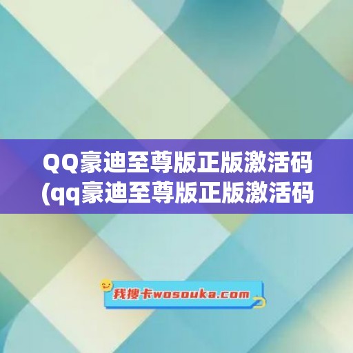 QQ豪迪至尊版正版激活码(qq豪迪至尊版正版激活码是什么)