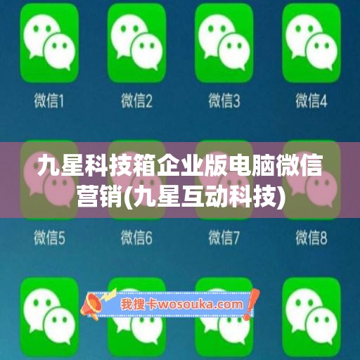 九星科技箱企业版电脑微信营销(九星互动科技)