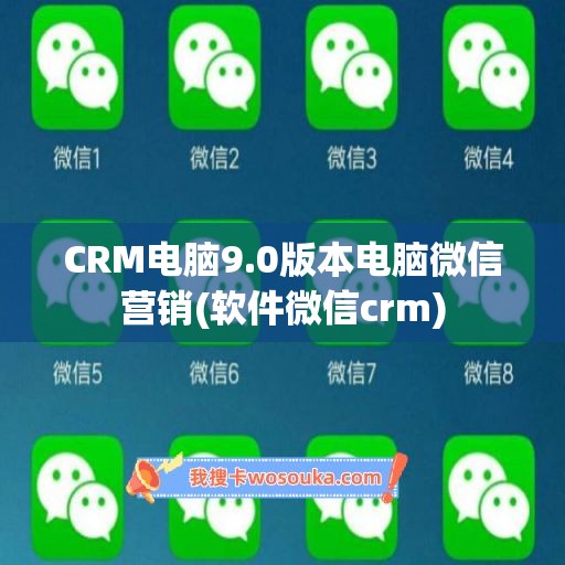 CRM电脑9.0版本电脑微信营销(软件微信crm)