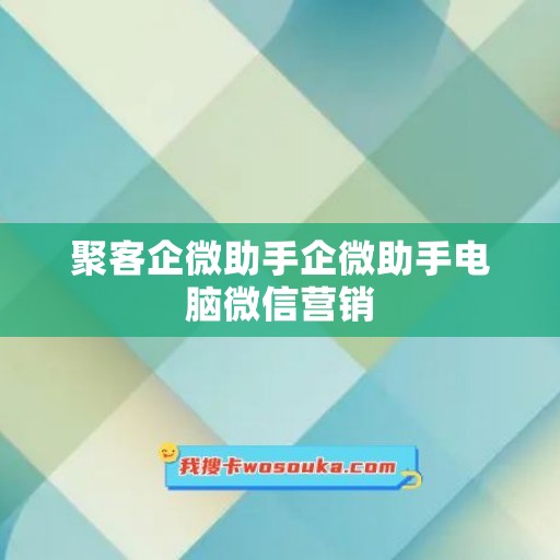聚客企微助手企微助手电脑微信营销