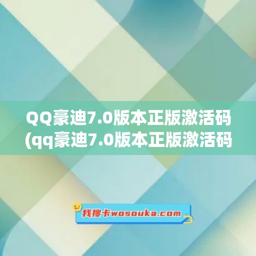 QQ豪迪7.0版本正版激活码(qq豪迪7.0版本正版激活码是多少)