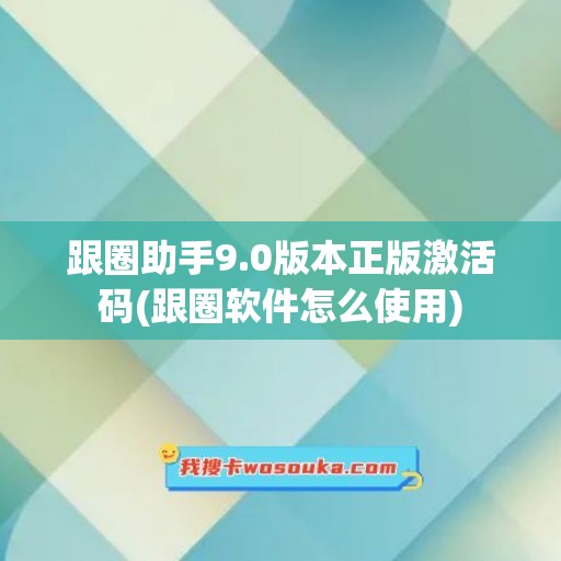 跟圈助手9.0版本正版激活码(跟圈软件怎么使用)