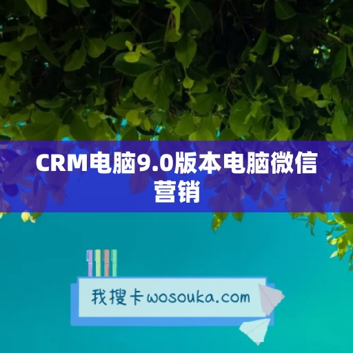 CRM电脑9.0版本电脑微信营销