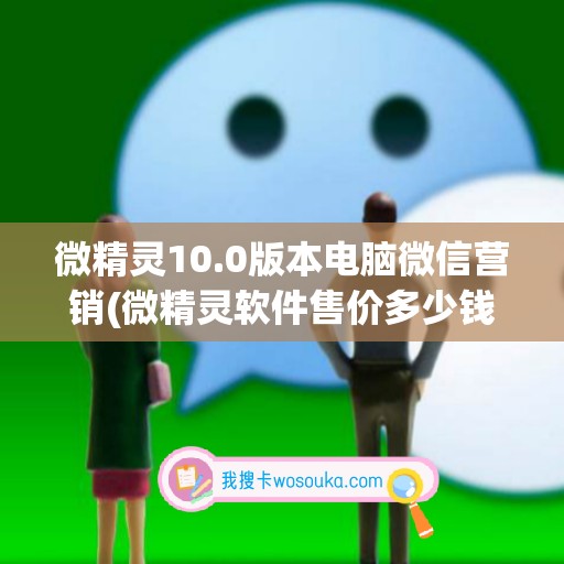 微精灵10.0版本电脑微信营销(微精灵软件售价多少钱)