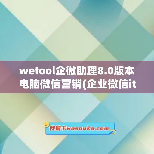 wetool企微助理8.0版本电脑微信营销(企业微信it小助手)