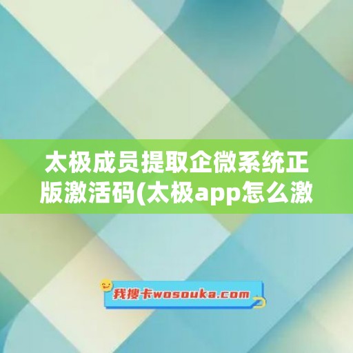 太极成员提取企微系统正版激活码(太极app怎么激活无极)