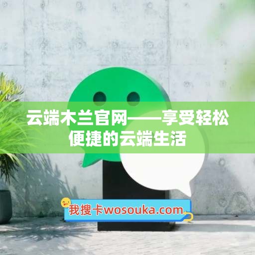 云端木兰官网——享受轻松便捷的云端生活