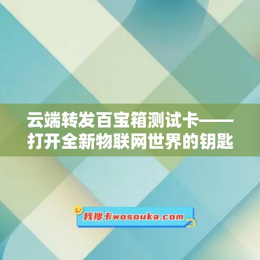 云端转发百宝箱测试卡——打开全新物联网世界的钥匙