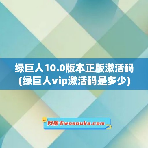 绿巨人10.0版本正版激活码(绿巨人vip激活码是多少)