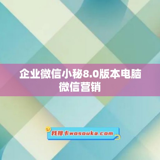 企业微信小秘8.0版本电脑微信营销