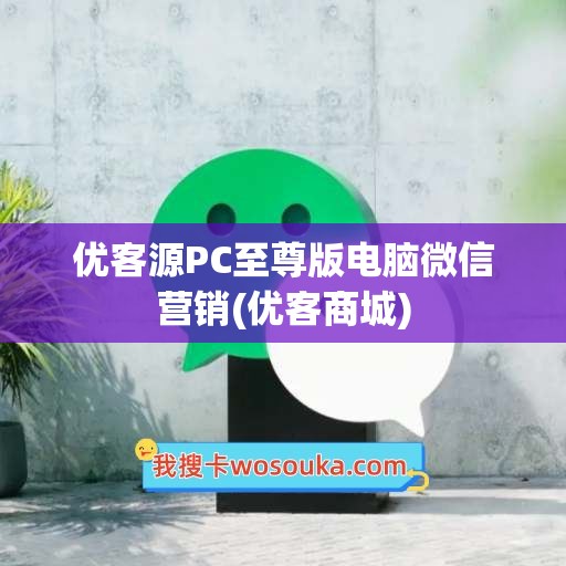 优客源PC至尊版电脑微信营销(优客商城)