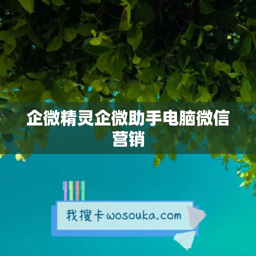 企微精灵企微助手电脑微信营销