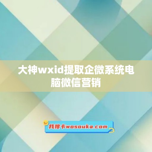 大神wxid提取企微系统电脑微信营销