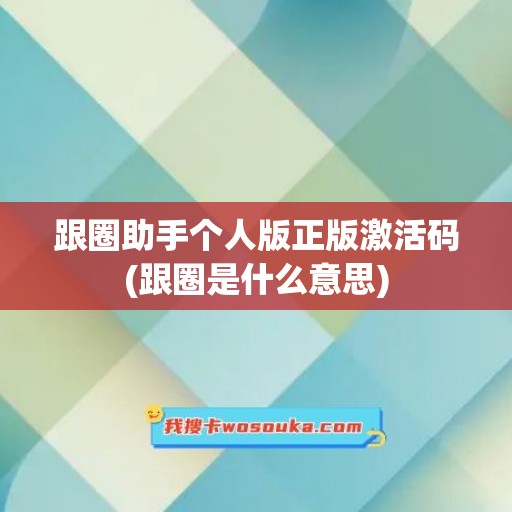 跟圈助手个人版正版激活码(跟圈是什么意思)