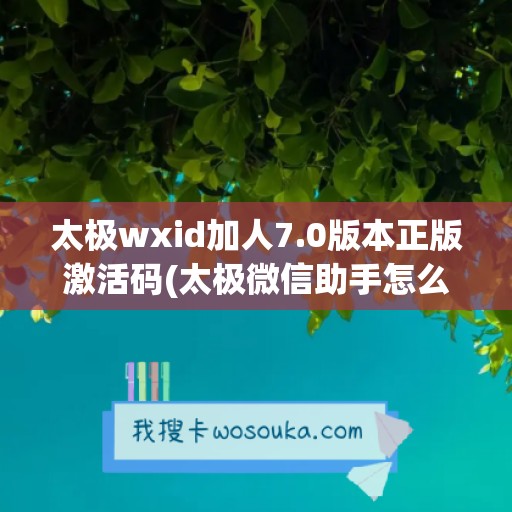 太极wxid加人7.0版本正版激活码(太极微信助手怎么激活)