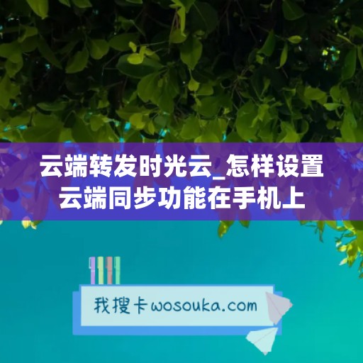 云端转发时光云_怎样设置云端同步功能在手机上