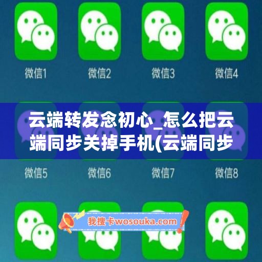 云端转发念初心_怎么把云端同步关掉手机(云端同步在哪里关闭)