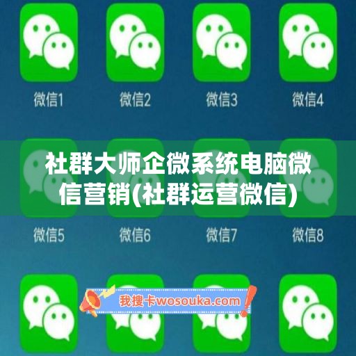 社群大师企微系统电脑微信营销(社群运营微信)
