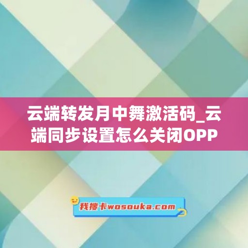 云端转发月中舞激活码_云端同步设置怎么关闭OPPO(云端转发月卡)