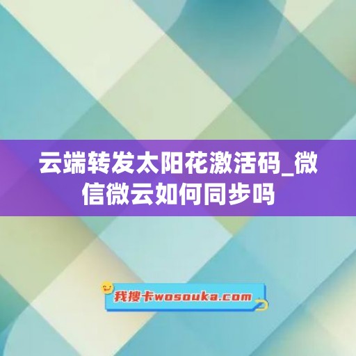 云端转发太阳花激活码_微信微云如何同步吗