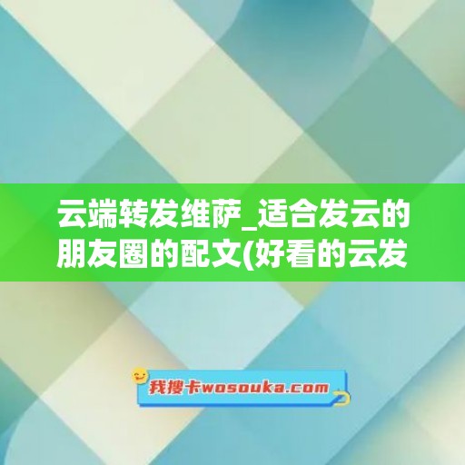 云端转发维萨_适合发云的朋友圈的配文(好看的云发朋友圈怎么配文字)