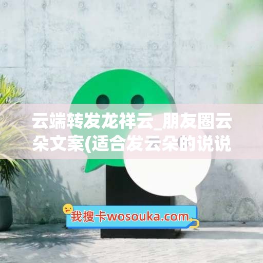 云端转发龙祥云_朋友圈云朵文案(适合发云朵的说说)