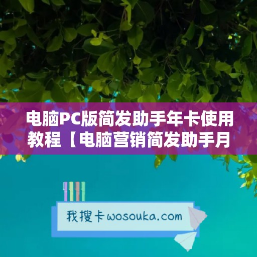 电脑PC版简发助手年卡使用教程【电脑营销简发助手月卡激活码】