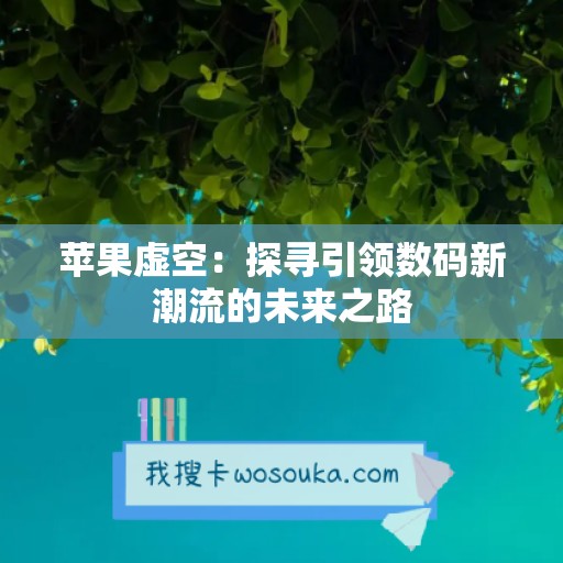 苹果虚空：探寻引领数码新潮流的未来之路