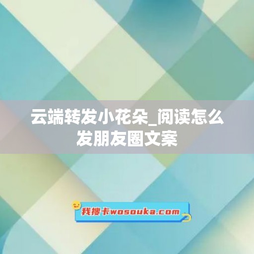 云端转发小花朵_阅读怎么发朋友圈文案