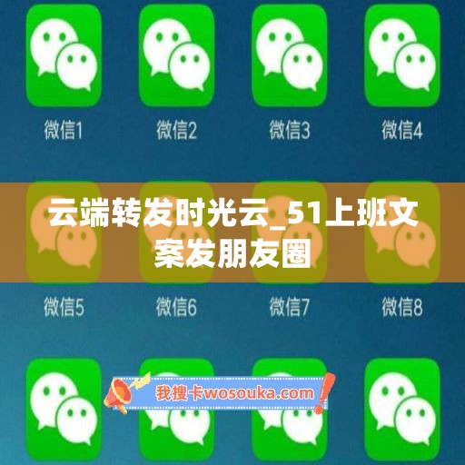 云端转发时光云_51上班文案发朋友圈 云端转发时光云_51上班文案发朋友圈