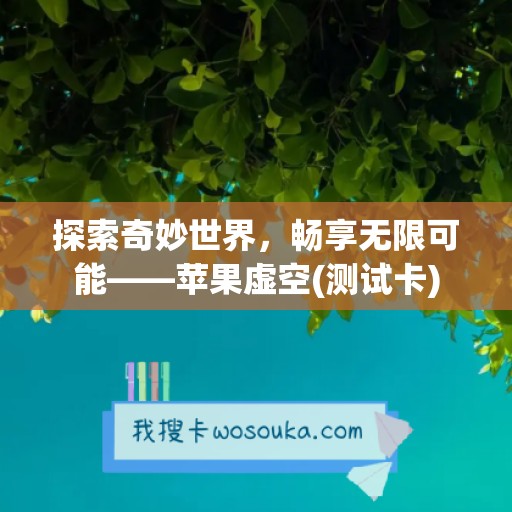 探索奇妙世界，畅享无限可能——苹果虚空(测试卡)