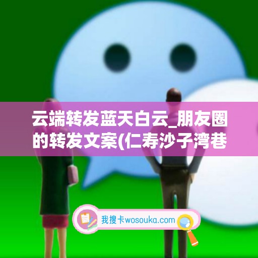 云端转发蓝天白云_朋友圈的转发文案(仁寿沙子湾巷新规划)