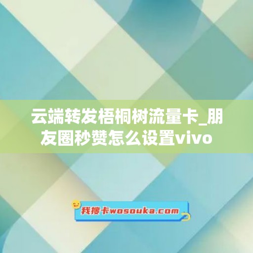 云端转发梧桐树流量卡_朋友圈秒赞怎么设置vivo