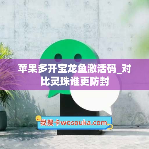 苹果多开宝龙鱼激活码_对比灵珠谁更防封