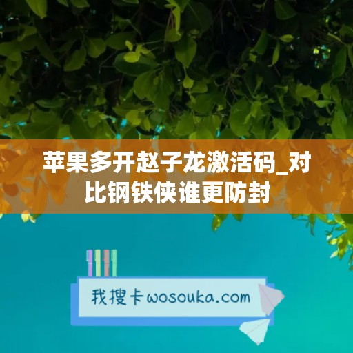 苹果多开赵子龙激活码_对比钢铁侠谁更防封