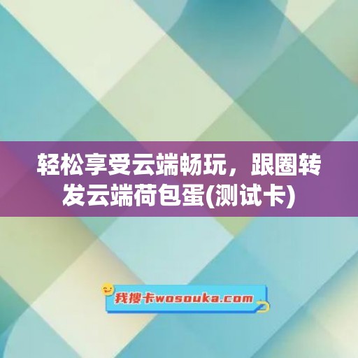 轻松享受云端畅玩，跟圈转发云端荷包蛋(测试卡)