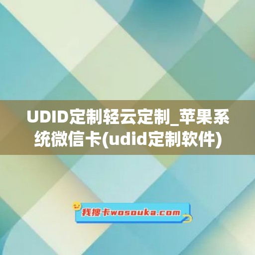 UDID定制轻云定制_苹果系统微信卡(udid定制软件)