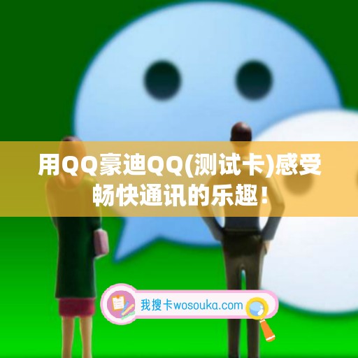 用QQ豪迪QQ(测试卡)感受畅快通讯的乐趣！