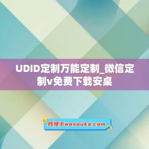 UDID定制万能定制_微信定制v免费下载安桌