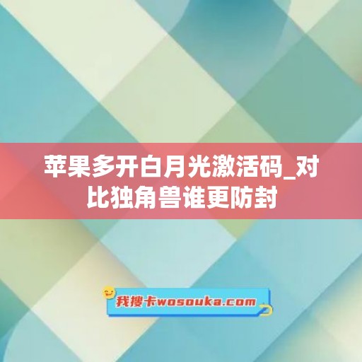 苹果多开白月光激活码_对比独角兽谁更防封