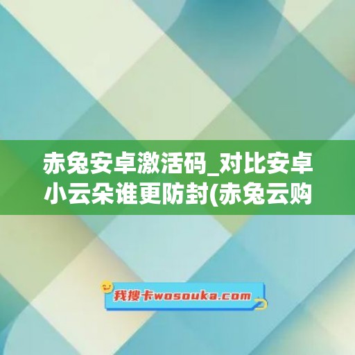 赤兔安卓激活码_对比安卓小云朵谁更防封(赤兔云购买地址)