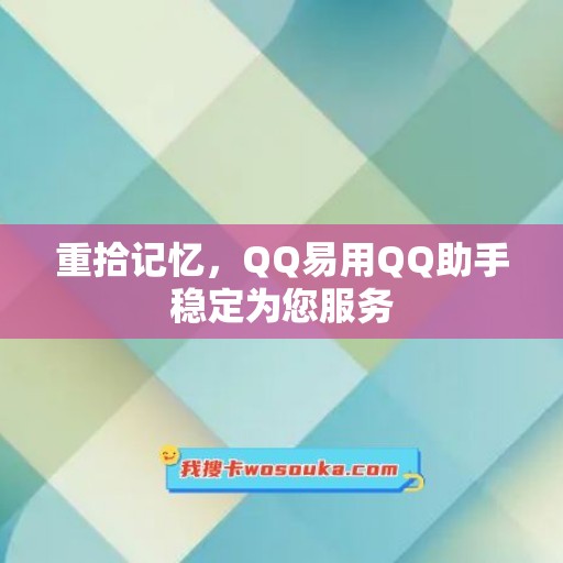 重拾记忆，QQ易用QQ助手稳定为您服务