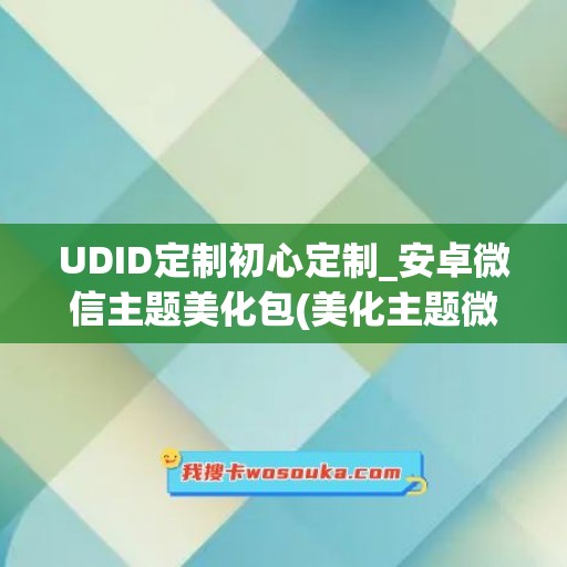 UDID定制初心定制_安卓微信主题美化包(美化主题微信免费下载)