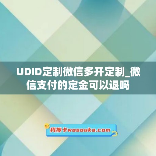 UDID定制微信多开定制_微信支付的定金可以退吗