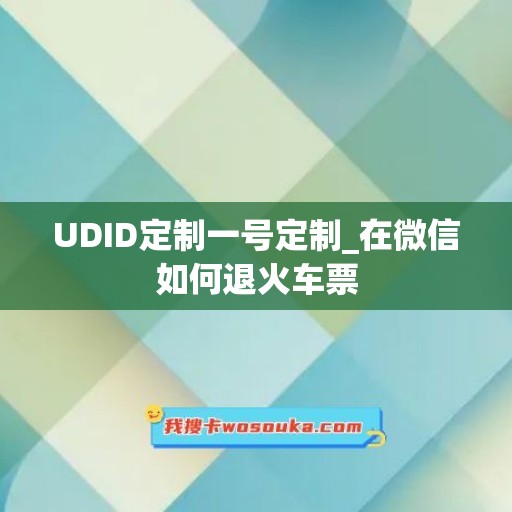 UDID定制一号定制_在微信如何退火车票