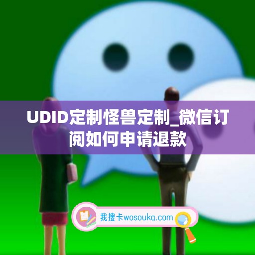 UDID定制怪兽定制_微信订阅如何申请退款