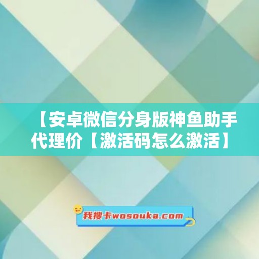 【安卓微信分身版神鱼助手代理价【激活码怎么激活】