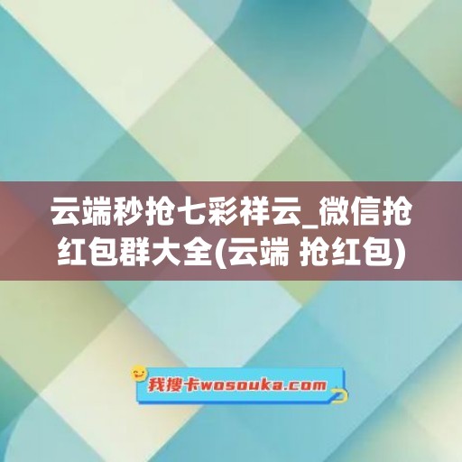 云端秒抢七彩祥云_微信抢红包群大全(云端 抢红包)