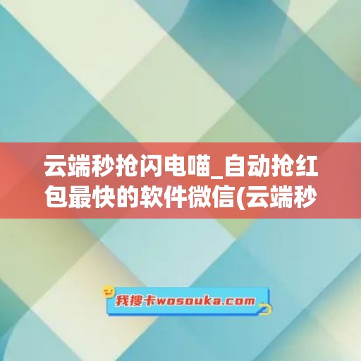 云端秒抢闪电喵_自动抢红包最快的软件微信(云端秒抢多少钱一个月)