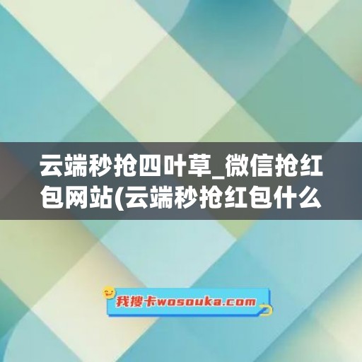 云端秒抢四叶草_微信抢红包网站(云端秒抢红包什么原理)